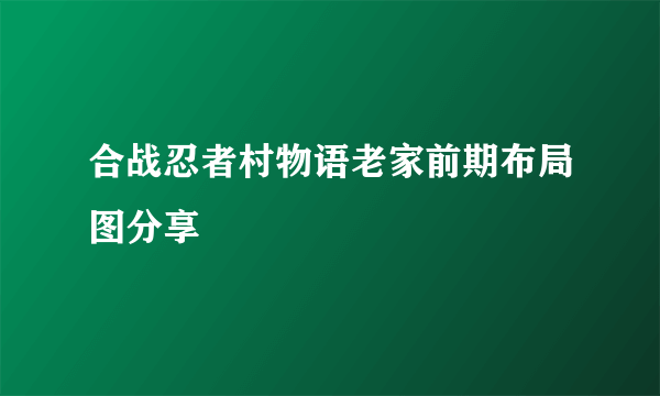 合战忍者村物语老家前期布局图分享