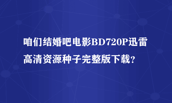 咱们结婚吧电影BD720P迅雷高清资源种子完整版下载？