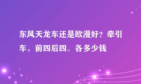 东风天龙车还是欧漫好？牵引车，前四后四。各多少钱