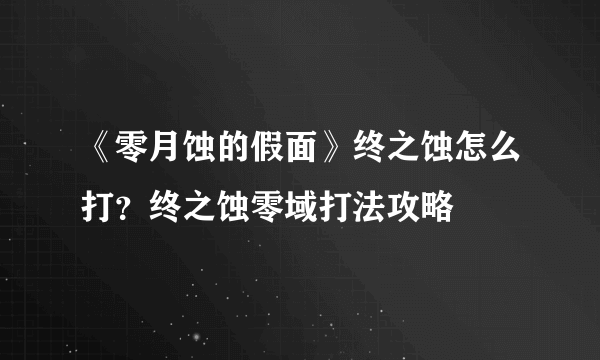 《零月蚀的假面》终之蚀怎么打？终之蚀零域打法攻略