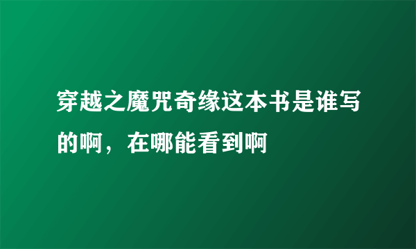 穿越之魔咒奇缘这本书是谁写的啊，在哪能看到啊