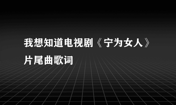 我想知道电视剧《宁为女人》片尾曲歌词