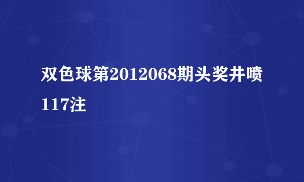 双色球第2012068期头奖井喷117注