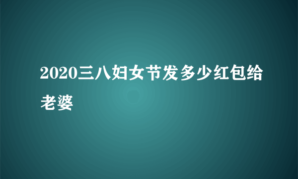 2020三八妇女节发多少红包给老婆