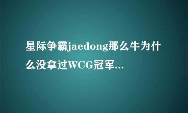 星际争霸jaedong那么牛为什么没拿过WCG冠军？BISU也是