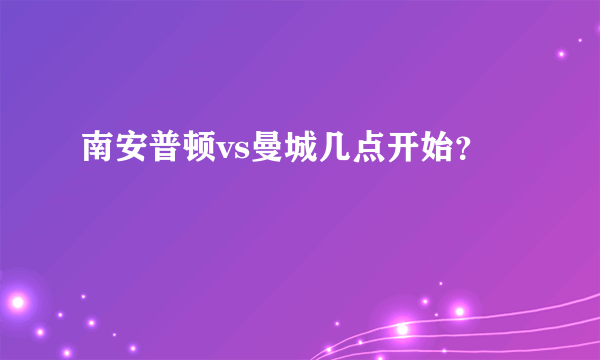 南安普顿vs曼城几点开始？