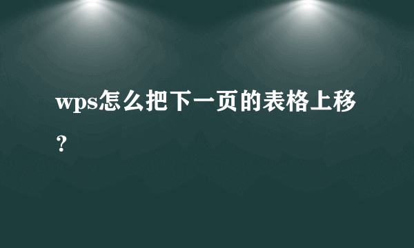 wps怎么把下一页的表格上移？