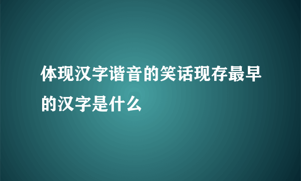 体现汉字谐音的笑话现存最早的汉字是什么