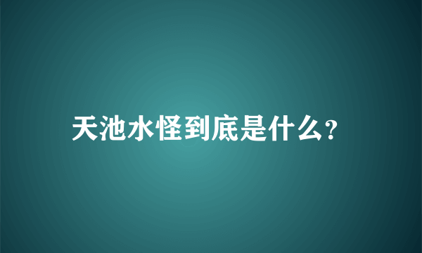 天池水怪到底是什么？