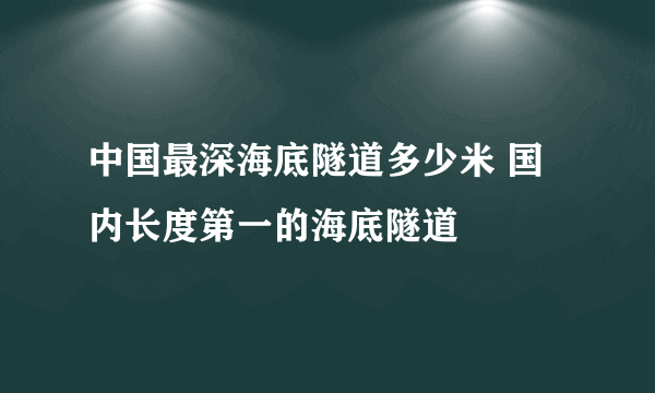 中国最深海底隧道多少米 国内长度第一的海底隧道