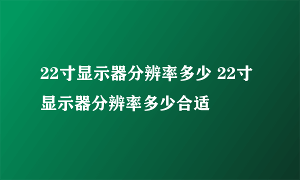 22寸显示器分辨率多少 22寸显示器分辨率多少合适