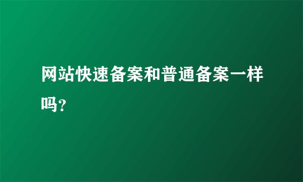 网站快速备案和普通备案一样吗？