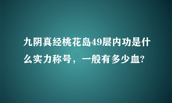 九阴真经桃花岛49层内功是什么实力称号，一般有多少血?