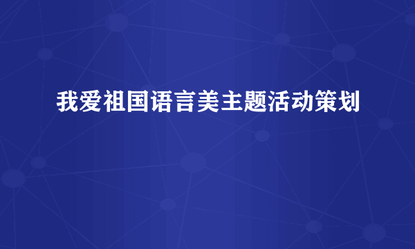 我爱祖国语言美主题活动策划