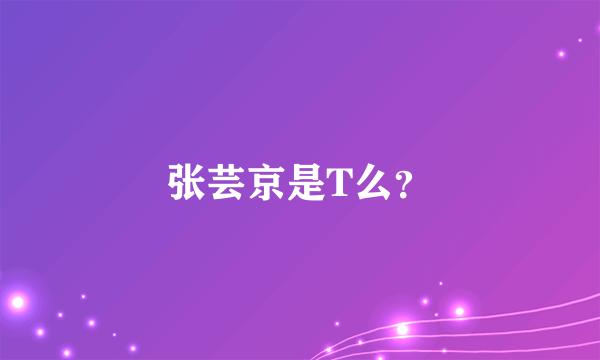 张芸京是T么？