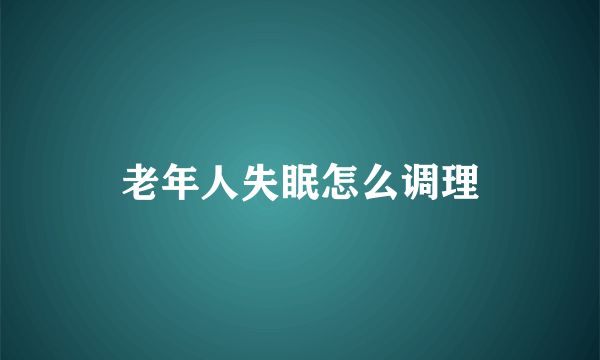 老年人失眠怎么调理