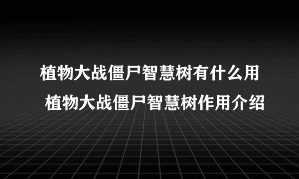 植物大战僵尸智慧树有什么用 植物大战僵尸智慧树作用介绍