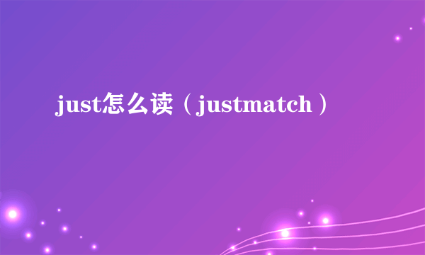 just怎么读（justmatch）