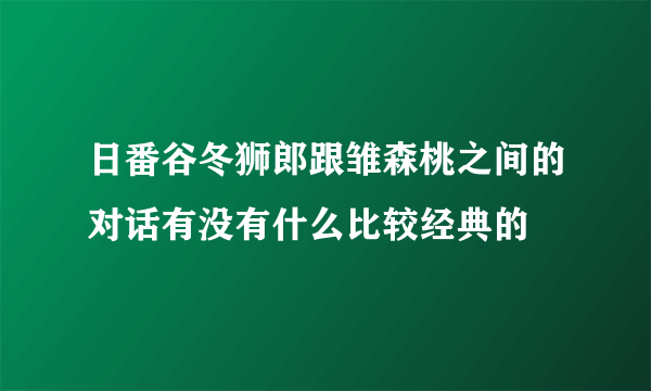 日番谷冬狮郎跟雏森桃之间的对话有没有什么比较经典的