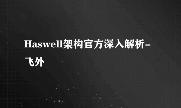 Haswell架构官方深入解析-飞外