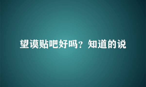 望谟贴吧好吗？知道的说