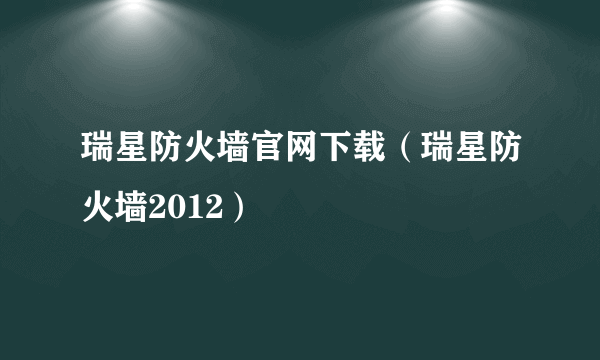 瑞星防火墙官网下载（瑞星防火墙2012）