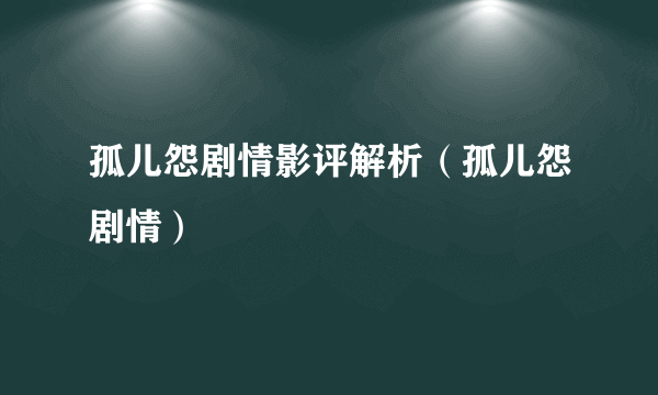 孤儿怨剧情影评解析（孤儿怨剧情）