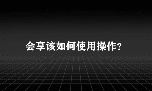 会享该如何使用操作？