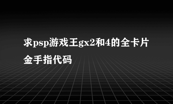 求psp游戏王gx2和4的全卡片金手指代码