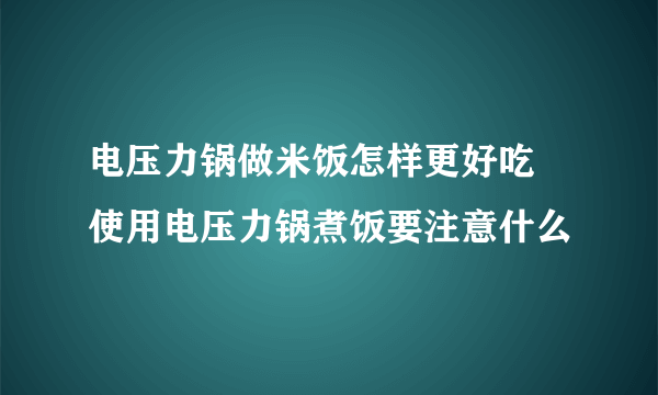 电压力锅做米饭怎样更好吃 使用电压力锅煮饭要注意什么