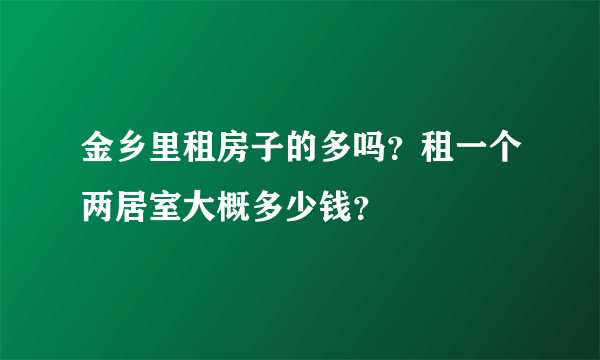 金乡里租房子的多吗？租一个两居室大概多少钱？