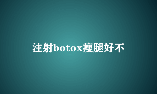 注射botox瘦腿好不