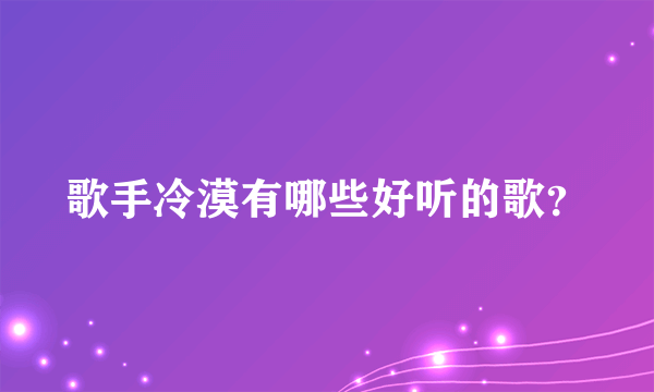 歌手冷漠有哪些好听的歌？