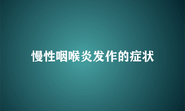 慢性咽喉炎发作的症状