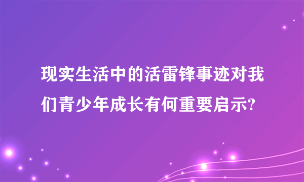 现实生活中的活雷锋事迹对我们青少年成长有何重要启示?