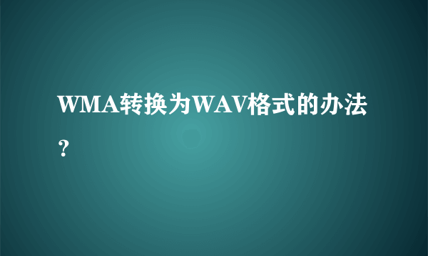 WMA转换为WAV格式的办法？