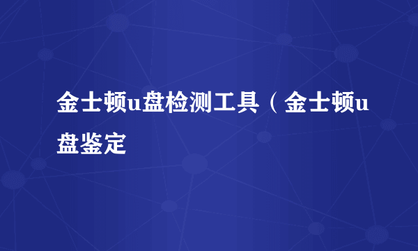 金士顿u盘检测工具（金士顿u盘鉴定