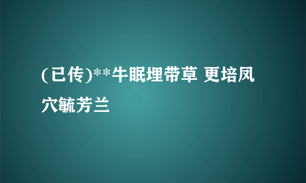 (已传)**牛眠埋带草 更培凤穴毓芳兰