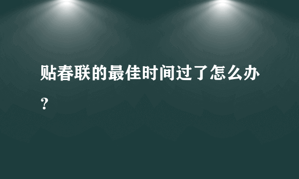 贴春联的最佳时间过了怎么办？