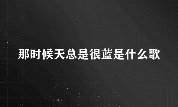 那时候天总是很蓝是什么歌