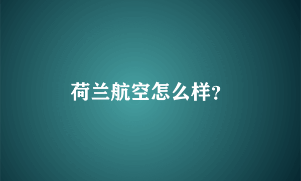 荷兰航空怎么样？