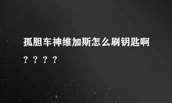 孤胆车神维加斯怎么刷钥匙啊？？？？