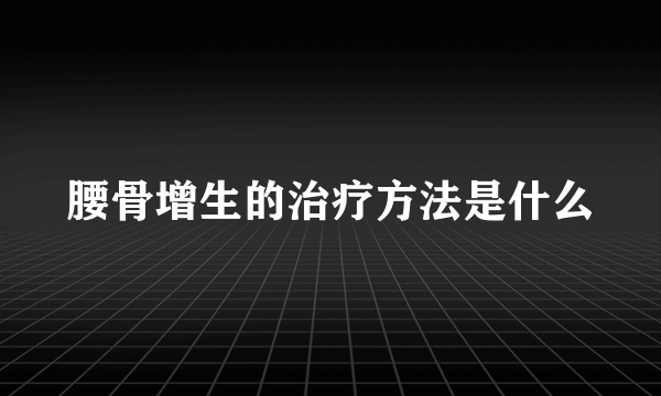 腰骨增生的治疗方法是什么