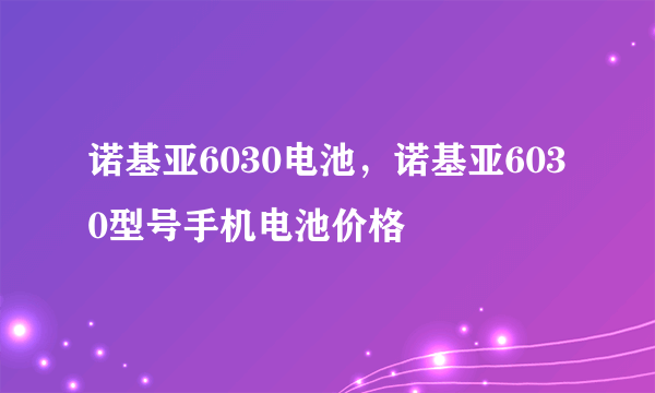 诺基亚6030电池，诺基亚6030型号手机电池价格