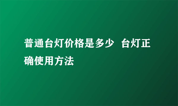 普通台灯价格是多少  台灯正确使用方法