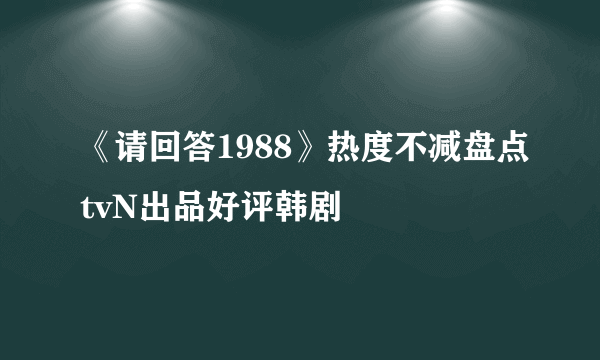 《请回答1988》热度不减盘点tvN出品好评韩剧