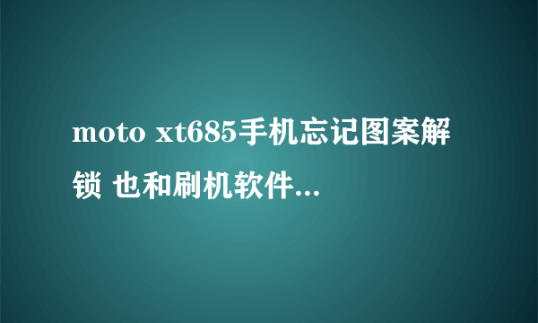 moto xt685手机忘记图案解锁 也和刷机软件连不上 怎么？