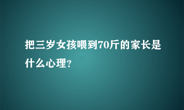 把三岁女孩喂到70斤的家长是什么心理？