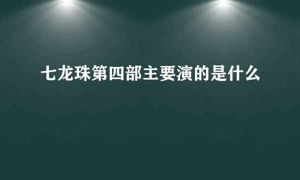 七龙珠第四部主要演的是什么