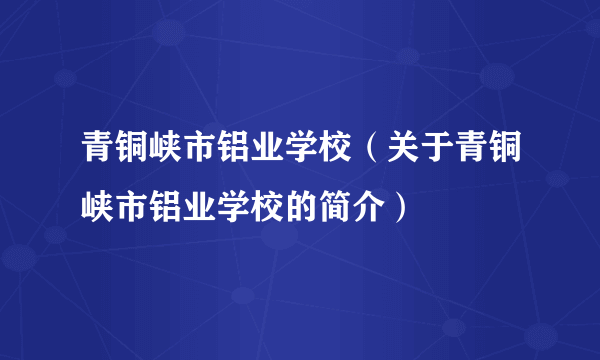 青铜峡市铝业学校（关于青铜峡市铝业学校的简介）